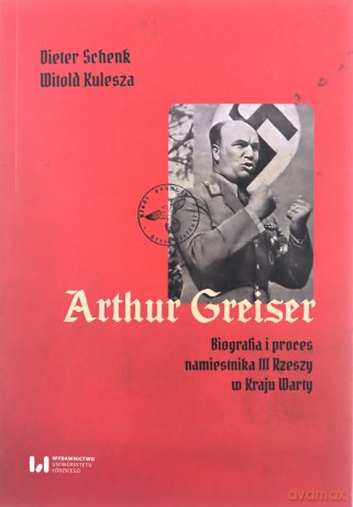 Arthur Greiser. Biografia i proces namiestnika... - Dieter Schenk. Witold Kulesza [KSIĄŻKA]