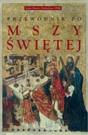 Przewodnik po Mszy świętej - Jean-Denis Chalufour OSB [KSIĄŻKA]