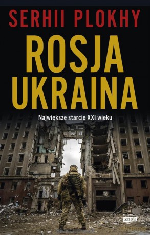 Rosja - Ukraina. Największe starcie XXI wieku - Serhii Plokhy [KSIĄŻKA]