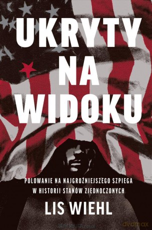 Ukryty na widoku. Polowanie na najgroźniejszego szpiega w historii Stanów Zjednoczonych - Lis Wiehl, Piotr Tymiński [KSIĄŻKA]