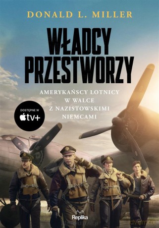 Władcy przestworzy. Amerykańscy lotnicy w walce z nazistowskimi Niemcami - Donald L. Miller [KSIĄŻKA]