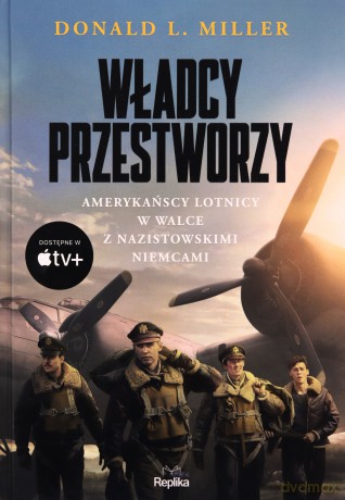 Władcy przestworzy. Amerykańscy lotnicy w walce z nazistowskimi Niemcami - Donald L. Miller [KSIĄŻKA]