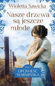 Opowieść warmińska (Tom 3) Nasze drzewa są jeszcze młode - Wioletta Sawicka [KSIĄŻKA]
