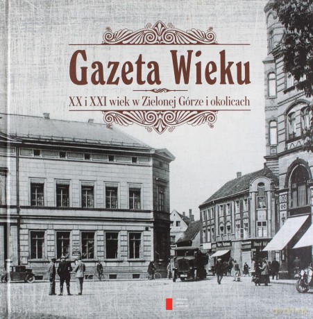 Gazeta Wieku. XX i XXI wiek w Zielonej Górze i okolicach [KSIĄŻKA]