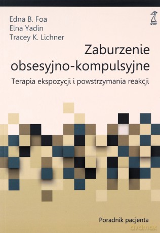 Zaburzenie obsesyjno-kompulsyjne. Terapia ekspozycji i powstrzymania reakcji. Poradnik pacjenta - B. Foa Edna, Elna Yadin [KSIĄŻKA]