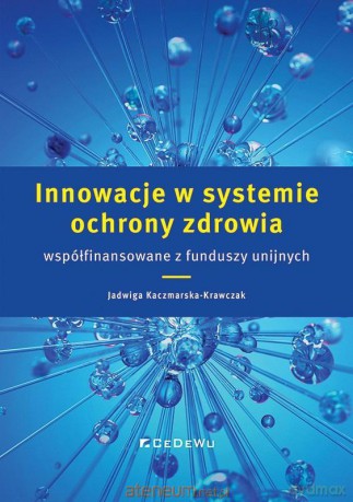 Innowacje w systemie ochrony zdrowia współfinansowanie z funduszy unijnych - Jadwiga Kaczmarska-Krawczak [KSIĄŻKA]