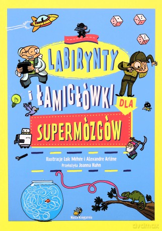 Labirynty i łamigłówki dla supermózgów - Loc Mhe, Loc Mhe, Alexandre Arlne, Alexandre Arlne, Kuhn Kuhn [KSIĄŻKA]