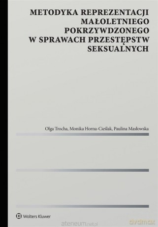 Metodyka reprezentacji małoletniego pokrzywdzonego w sprawach przestępstw seksualnych - Monika Horna-Cieślak, Paulina Masłowska, Olga Trocha [KSIĄŻKA]