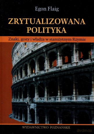 Zrytualizowana polityka. Znaki, gesty i władza w starożytnym Rzymie. - Egon Flaig  [KSIĄŻKA]