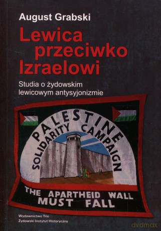 Lewica Przeciwko Izraelowi: Studia O Żydowskim Lewicowym Antysyjonizmie - August Grabowski [KSIĄŻKA]