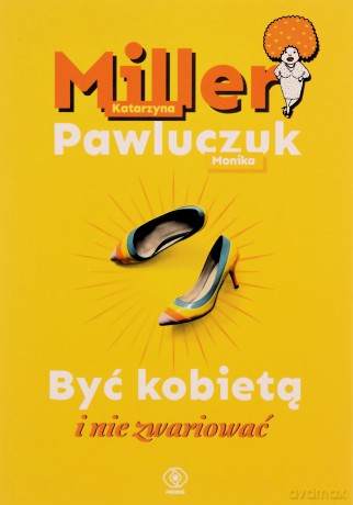 Być kobietą i nie zwariować - Katarzyna Miller, Monika Pawluczuk [KSIĄŻKA]