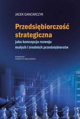 Przedsiębiorczość strategiczna. jako koncepcja rozwoju małych i średnich przedsiębiorstw - Jacek Gancarczyk [KSIĄŻKA]