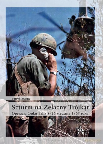 Szturm na Żelazny Trójkąt. Operacja Cedar Falls 8-26 stycznia 1967 roku - Patryk Masny [KSIĄŻKA]