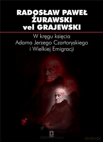 W kręgu księcia Adama Jerzego Czartoryskiego i Wielkiej Emigracji - Radosław Żurawski vel Grajewski [KSIĄŻKA]