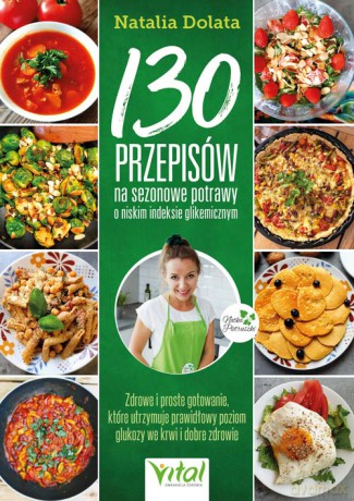 130 przepisów na sezonowe potrawy o niskim indeksie glikemicznym - Natalia Dolata [KSIĄŻKA]