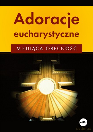 Adoracje eucharystyczne. Miłująca obecność - Anna Matusiak [KSIĄŻKA]