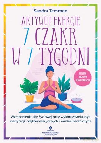 Aktywuj energię 7 czakr w 7 tygodni. Wzmocnienie siły życiowej przy wykorzystaniu jogi, medytacji, olejków eterycznych i kamieni leczniczych - Sandra Temmen [KSIĄŻKA]