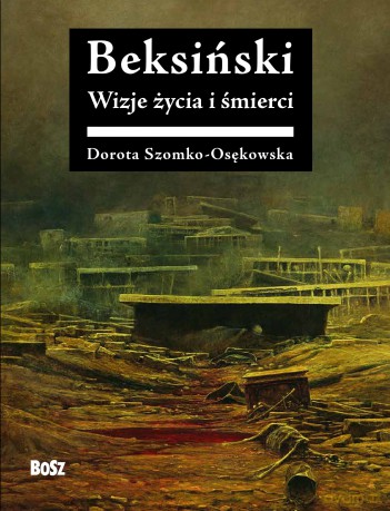Beksiński. Wizje życia i śmierci - Dorota Szomko-Osękowska [KSIĄŻKA]