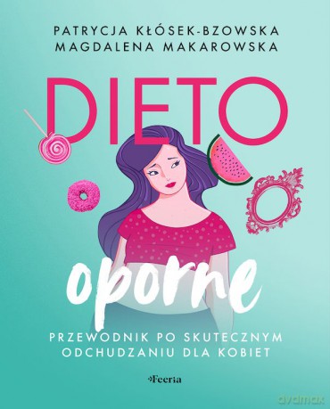 Dietooporne. Kobiecy przewodnik po skutecznym odchudzaniu - Patrycja Kłósek-Bzowska, Magdalena Makarowska [KSIĄŻKA]