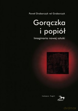 Gorączka i popiół. Imaginaria nowej sztuki - Paweł Drabarczyk vel Grabarczyk [KSIĄŻKA]