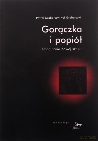 Gorączka i popiół. Imaginaria nowej sztuki - Paweł Drabarczyk vel Grabarczyk [KSIĄŻKA]