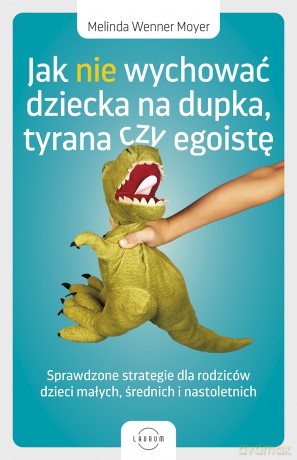 Jak nie wychować dziecka na dupka, tyrana czy egoistę. Sprawdzone strategie dla rodziców - Melinda Wenner Moyer [KSIĄŻKA]