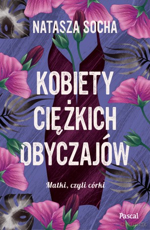 Kobiety ciężkich obyczajów. Matki czyli córki (Tom 3) - Natasza Socha [KSIĄŻKA]