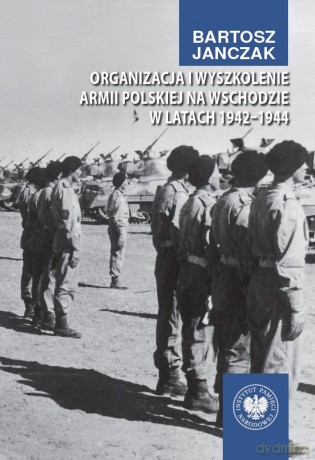 Organizacja i wyszkolenie Armii Polskiej na Wschodzie w latach 1942-1944 - Bartosz Janczak [KSIĄŻKA]