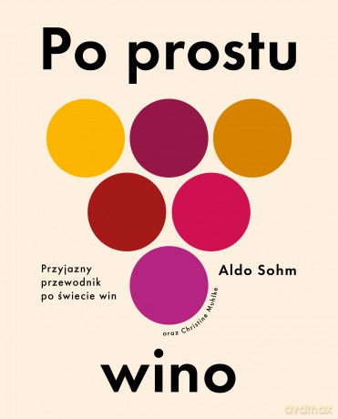 Po prostu wino. Przyjazny przewodnik po świecie win - Aldo Sohm [KSIĄŻKA]