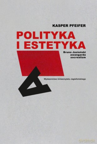 Polityka i estetyka. Bruno Jasieński, awangarda, socrealizm - Kasper Pfeifer [KSIĄŻKA]