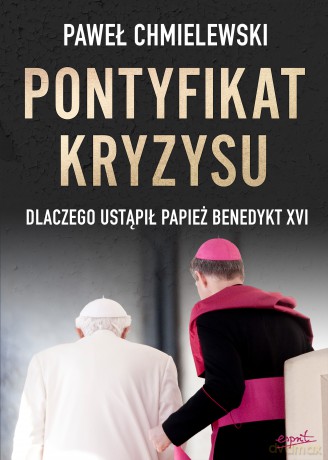 Pontyfikat kryzysu. Dlaczego ustąpił papież Benedykt XVI - Paweł Chmielewski [KSIĄŻKA]