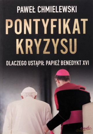 Pontyfikat kryzysu. Dlaczego ustąpił papież Benedykt XVI - Paweł Chmielewski [KSIĄŻKA]