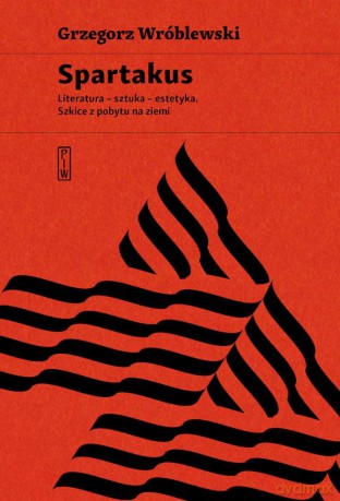 Spartakus. Literatura, sztuka, estetyka. Szkice z pobytu na ziemi - Grzegorz Wróblewski [KSIĄŻKA]
