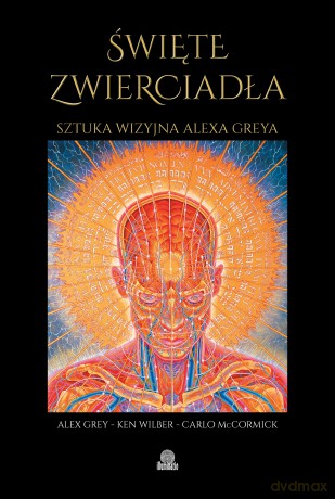 Święte zwierciadła. Sztuka wizyjna Alexa Greya - Alex Grey, Ken Wilber, Carlo McCormick [KSIĄŻKA]