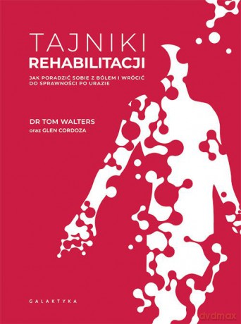 Tajniki rehabilitacji. Jak poradzić sobie z bólem i wrócić do sprawności po urazie - Tom Walters, Glen Cordoza [KSIĄŻKA]