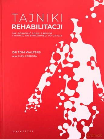 Tajniki rehabilitacji. Jak poradzić sobie z bólem i wrócić do sprawności po urazie - Tom Walters, Glen Cordoza [KSIĄŻKA]