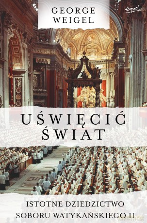 Uświęcić świat. Istotne dziedzictwo Soboru Watykańskiego II - George Weigel [KSIĄŻKA]