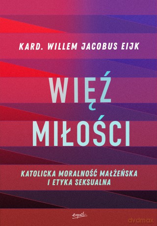 Więź miłości. Katolicka moralność małżeńska i etyka seksualna - Willem Jacobus Eijk [KSIĄŻKA]