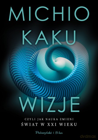 Wizje, czyli jak nauka zmieni świat w XXI wieku - Michio Kaku [KSIĄŻKA]
