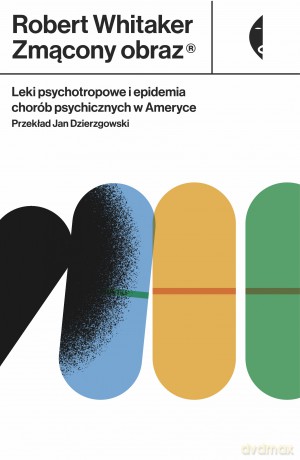 Zmącony obraz. Leki psychotropowe i epidemia chorób psychicznych w Ameryce - Robert Whitaker [KSIĄŻKA]
