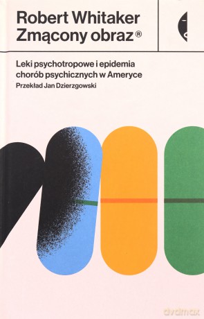 Zmącony obraz. Leki psychotropowe i epidemia chorób psychicznych w Ameryce - Robert Whitaker [KSIĄŻKA]