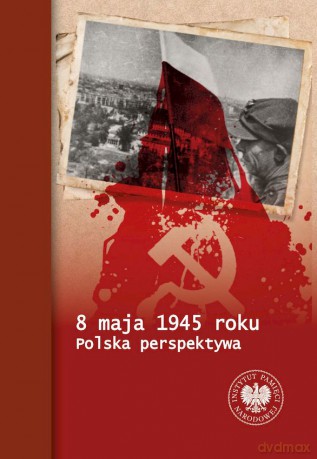 8 maja 1945 roku. Polska perspektywa - Tomasz Bereza, Piotr Chmielowiec, Paweł Fornal [KSIĄŻKA]