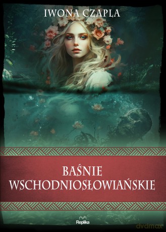 Baśnie wschodniosłowiańskie. Wierzenia i zwyczaje - Iwona Czapla [KSIĄŻKA]