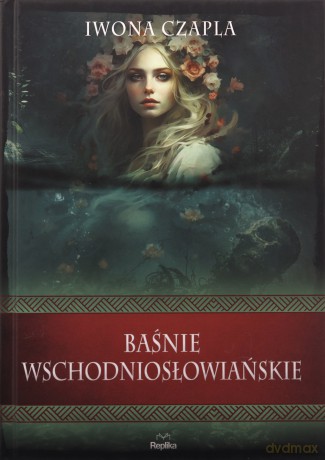 Baśnie wschodniosłowiańskie. Wierzenia i zwyczaje - Iwona Czapla [KSIĄŻKA]