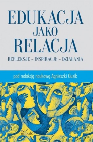 Edukacja jako relacja Refleksje inspiracje działania - Agnieszka Guzik [KSIĄŻKA]