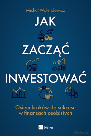 Jak zacząć inwestować? Osiem kroków do sukcesu w finansach osobistych - Michał Walendowicz [KSIĄŻKA]
