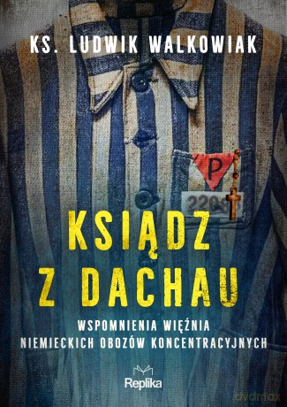 Ksiądz z Dachau. Wspomnienia więźnia niemieckich obozów koncentracyjnych - Ludwik Walkowiak [KSIĄŻKA]