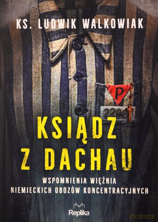 Ksiądz z Dachau. Wspomnienia więźnia niemieckich obozów koncentracyjnych - Ludwik Walkowiak [KSIĄŻKA]