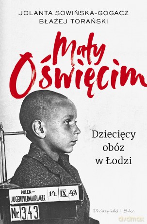 Mały Oświęcim. Dziecięcy obóz w Łodzi - Jolanta Sowińska-Gogacz, Błażej Torański [KSIĄŻKA]