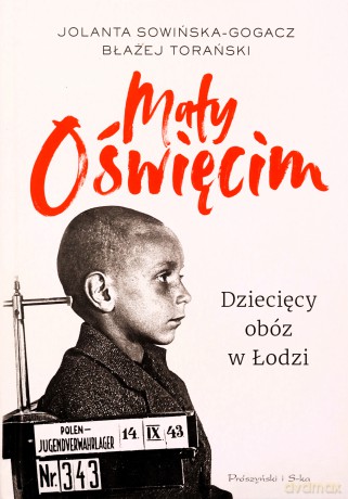 Mały Oświęcim. Dziecięcy obóz w Łodzi - Jolanta Sowińska-Gogacz, Błażej Torański [KSIĄŻKA]